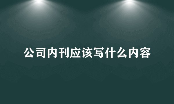 公司内刊应该写什么内容