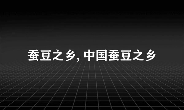 蚕豆之乡, 中国蚕豆之乡