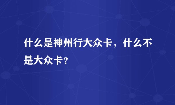 什么是神州行大众卡，什么不是大众卡？