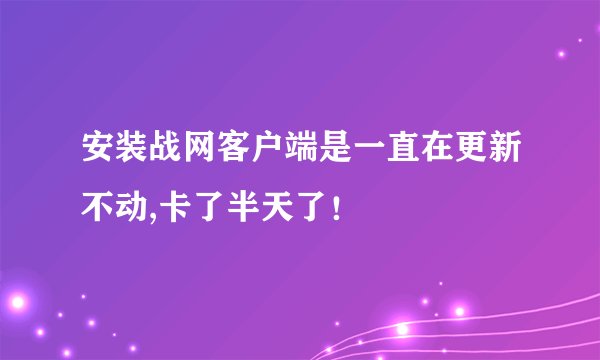 安装战网客户端是一直在更新不动,卡了半天了！