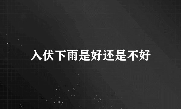 入伏下雨是好还是不好