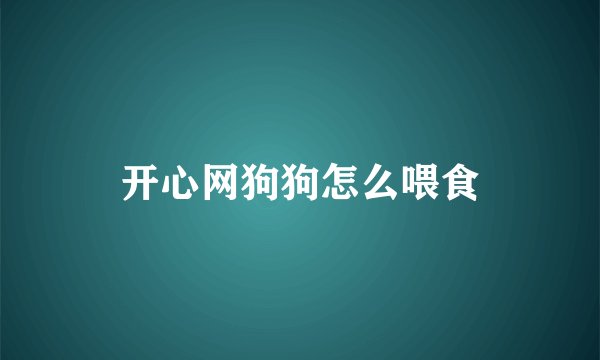 开心网狗狗怎么喂食