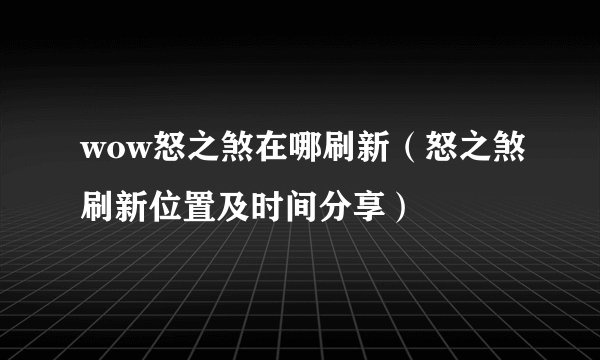 wow怒之煞在哪刷新（怒之煞刷新位置及时间分享）