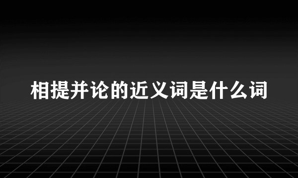 相提并论的近义词是什么词