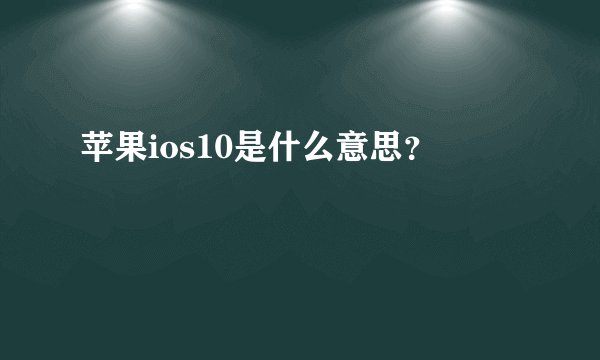 苹果ios10是什么意思？