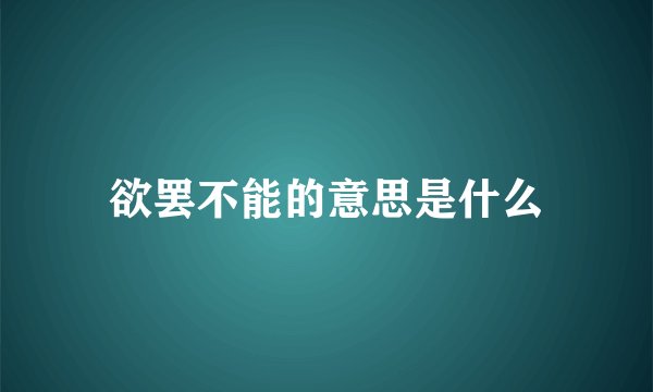 欲罢不能的意思是什么