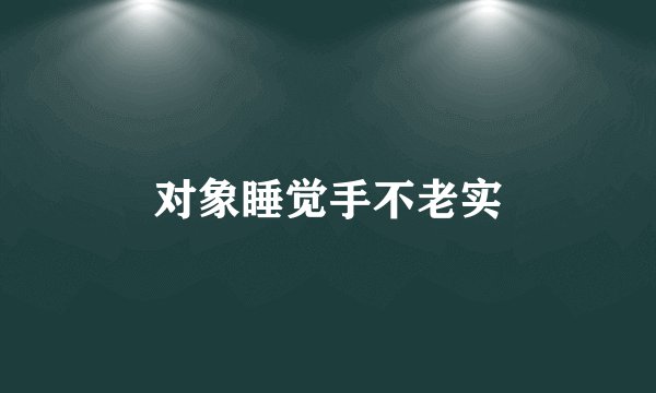 对象睡觉手不老实