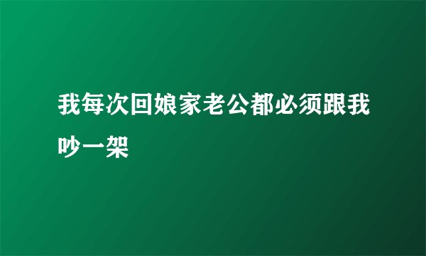 我每次回娘家老公都必须跟我吵一架