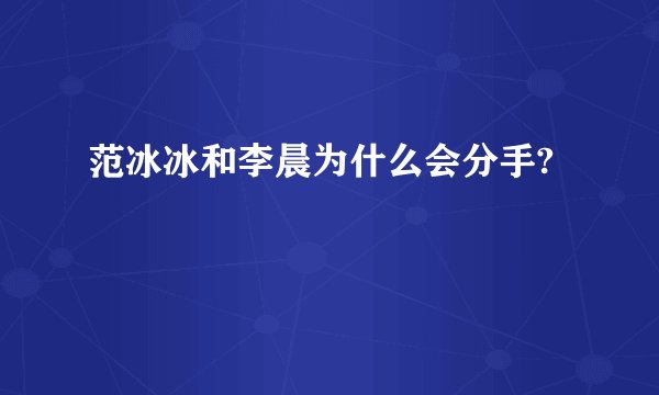 范冰冰和李晨为什么会分手?