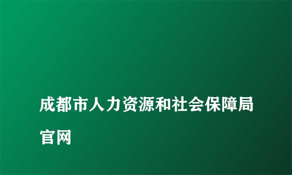 
成都市人力资源和社会保障局官网

