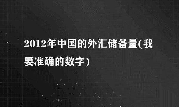 2012年中国的外汇储备量(我要准确的数字)