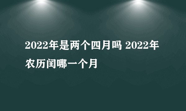2022年是两个四月吗 2022年农历闰哪一个月