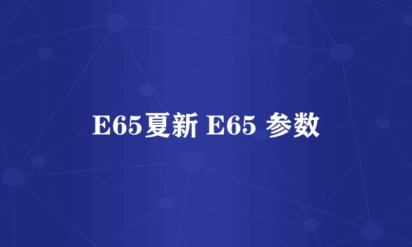E65夏新 E65 参数
