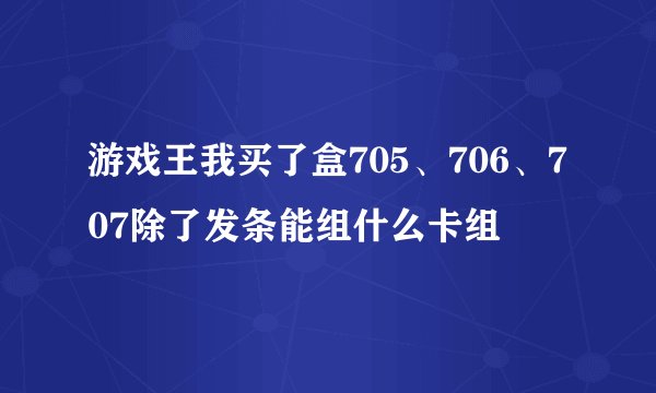 游戏王我买了盒705、706、707除了发条能组什么卡组
