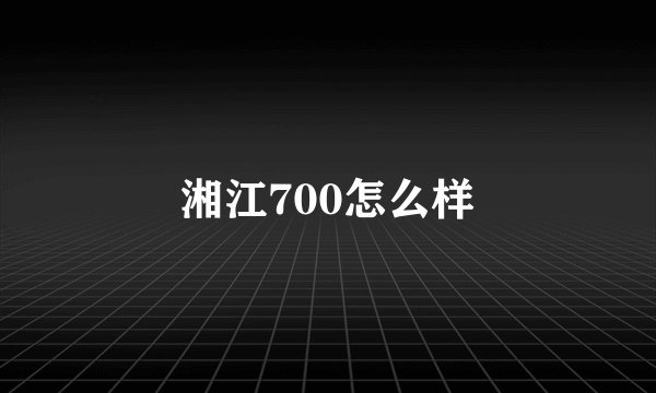 湘江700怎么样