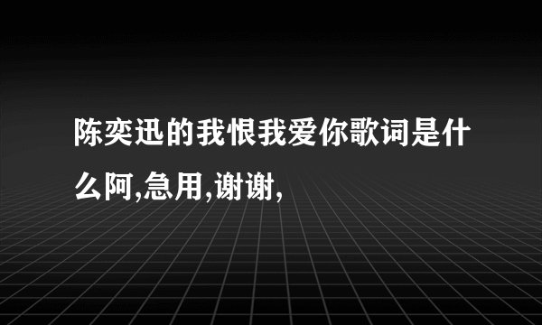 陈奕迅的我恨我爱你歌词是什么阿,急用,谢谢,