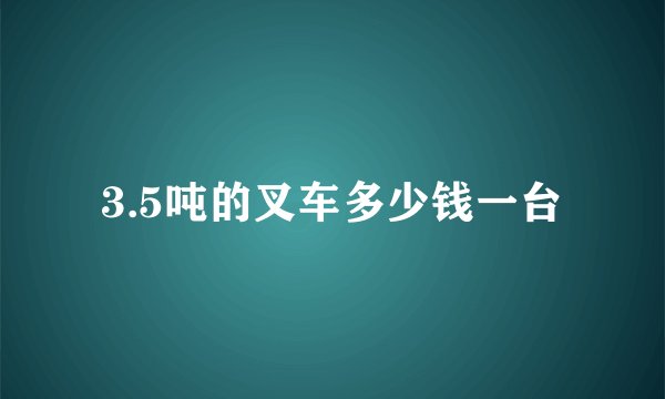 3.5吨的叉车多少钱一台
