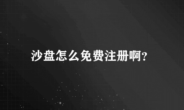 沙盘怎么免费注册啊？