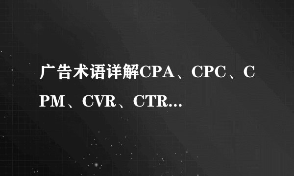 广告术语详解CPA、CPC、CPM、CVR、CTR、PV、UV、GMV