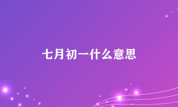 七月初一什么意思