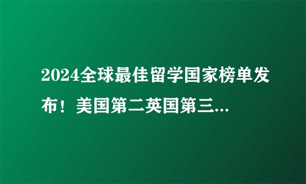 2024全球最佳留学国家榜单发布！美国第二英国第三，TOP1竟然是TA !？