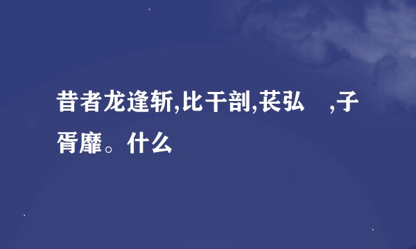 昔者龙逢斩,比干剖,苌弘胣,子胥靡。什么