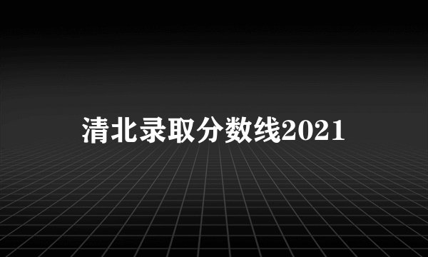 清北录取分数线2021