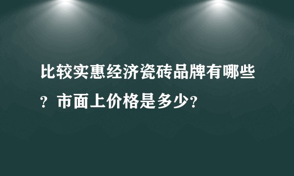比较实惠经济瓷砖品牌有哪些？市面上价格是多少？