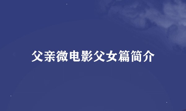 父亲微电影父女篇简介