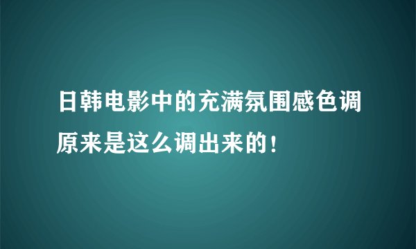 日韩电影中的充满氛围感色调原来是这么调出来的！