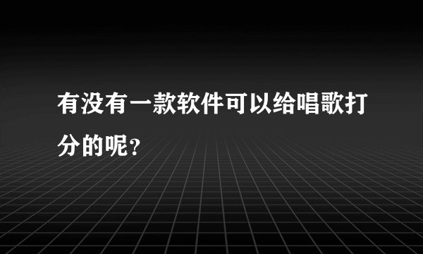 有没有一款软件可以给唱歌打分的呢？