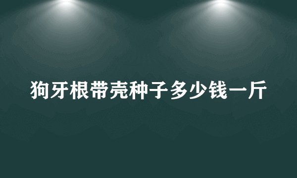 狗牙根带壳种子多少钱一斤