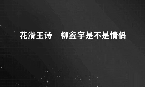 花滑王诗玥柳鑫宇是不是情侣