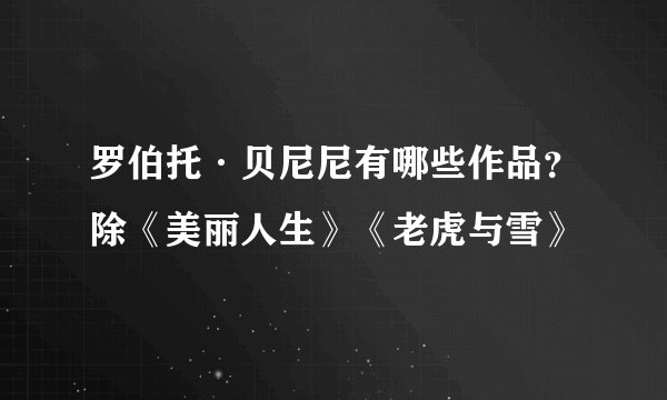 罗伯托·贝尼尼有哪些作品？除《美丽人生》《老虎与雪》