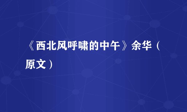 《西北风呼啸的中午》余华（原文）