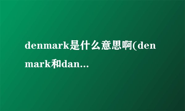 denmark是什么意思啊(denmark和danmark区别)