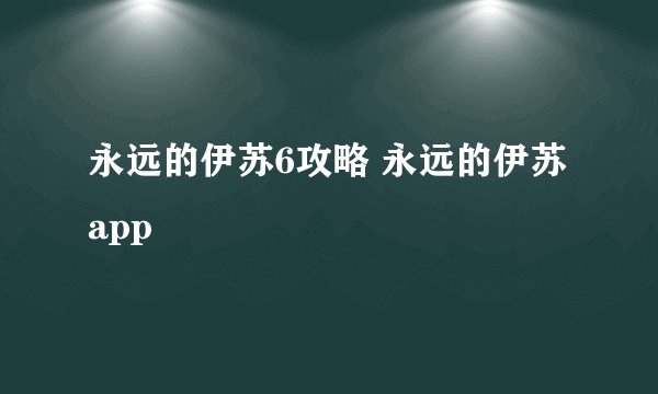 永远的伊苏6攻略 永远的伊苏app