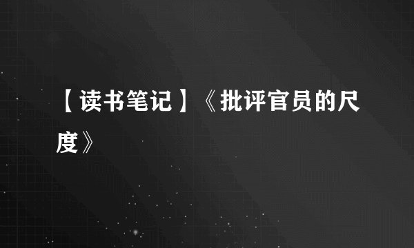 【读书笔记】《批评官员的尺度》