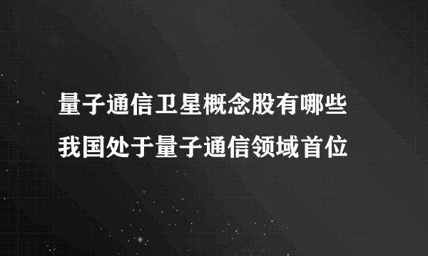 量子通信卫星概念股有哪些 我国处于量子通信领域首位