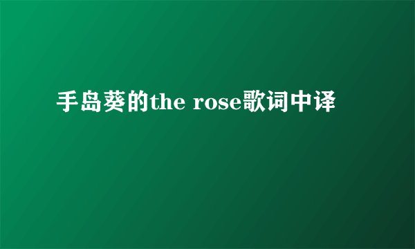 手岛葵的the rose歌词中译
