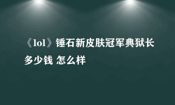 《lol》锤石新皮肤冠军典狱长多少钱 怎么样