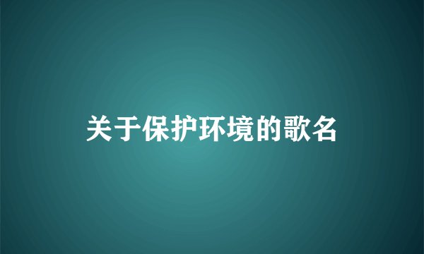 关于保护环境的歌名