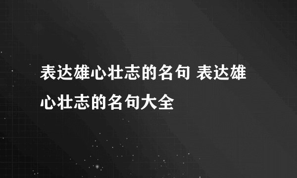 表达雄心壮志的名句 表达雄心壮志的名句大全