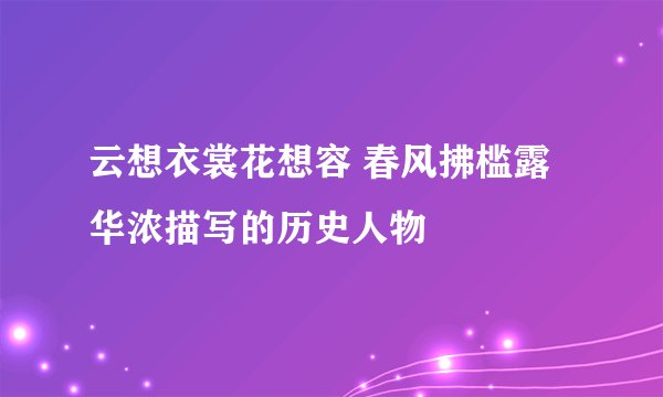 云想衣裳花想容 春风拂槛露华浓描写的历史人物
