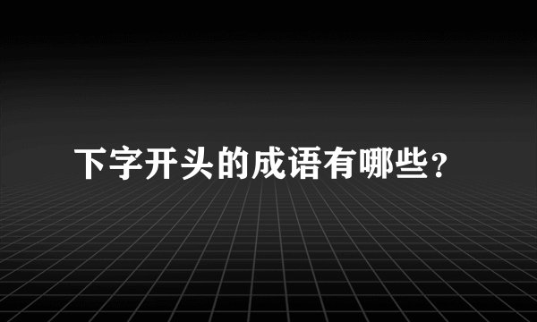下字开头的成语有哪些?