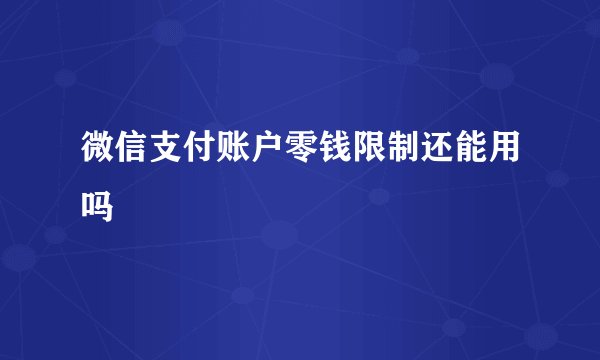 微信支付账户零钱限制还能用吗