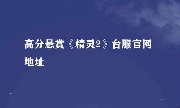 高分悬赏《精灵2》台服官网地址