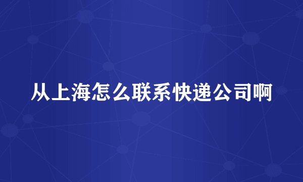 从上海怎么联系快递公司啊