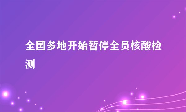 全国多地开始暂停全员核酸检测