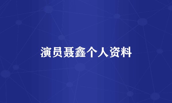 演员聂鑫个人资料